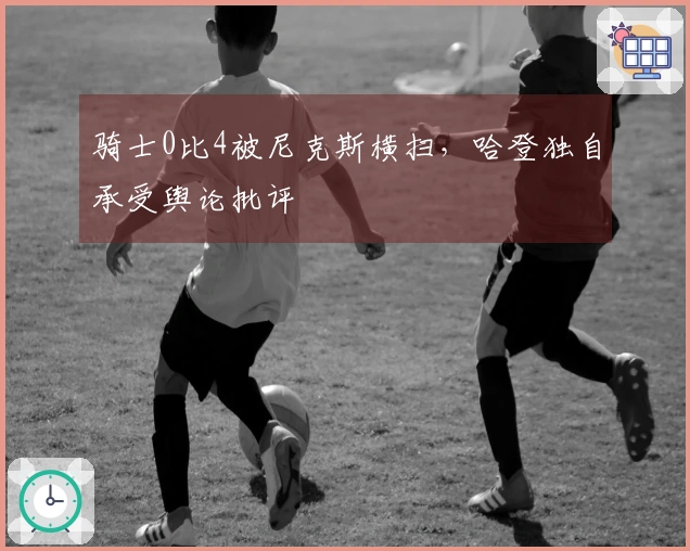骑士0比4被尼克斯横扫，哈登独自承受舆论批评