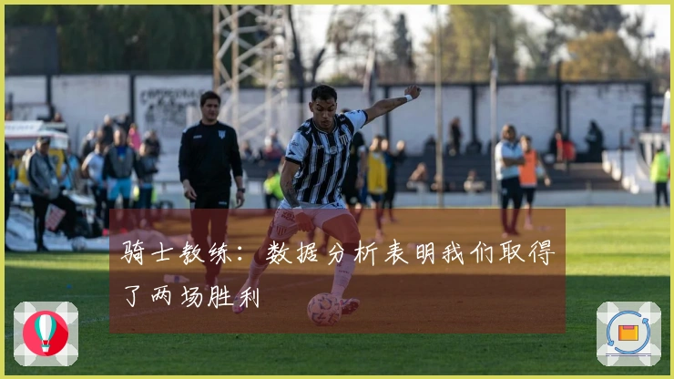 骑士教练：数据分析表明我们取得了两场胜利