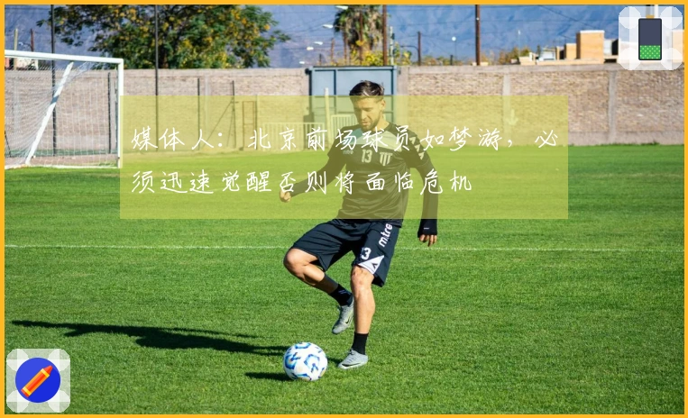 媒体人:北京前场球员如梦游,必须迅速觉醒否则将面临危机