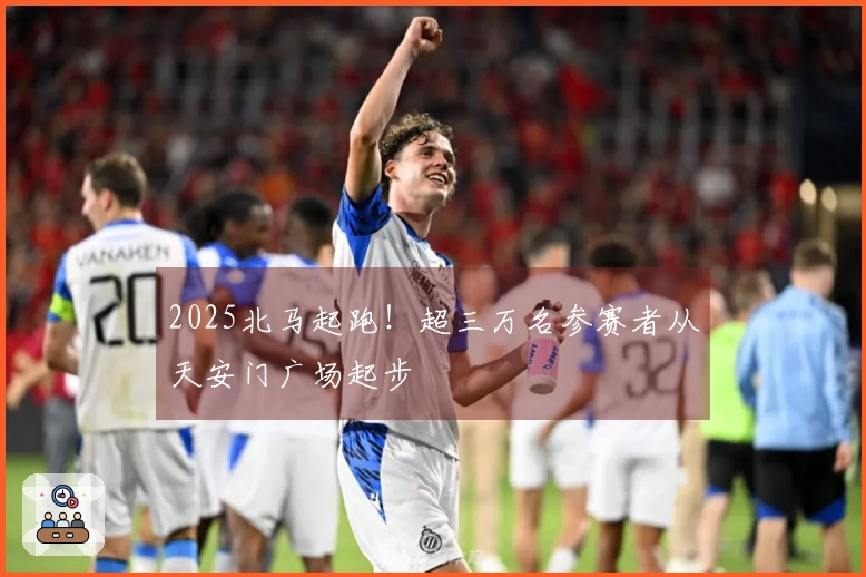 2025北马起跑！超三万名参赛者从天安门广场起步